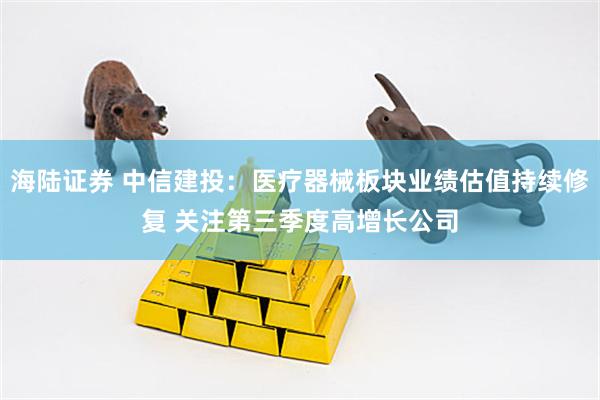海陆证券 中信建投：医疗器械板块业绩估值持续修复 关注第三季度高增长公司