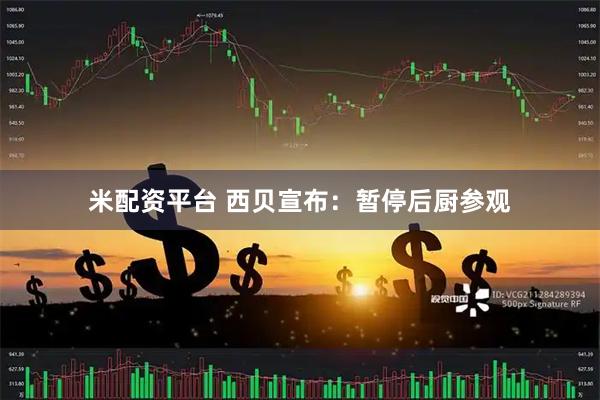 米配资平台 西贝宣布：暂停后厨参观