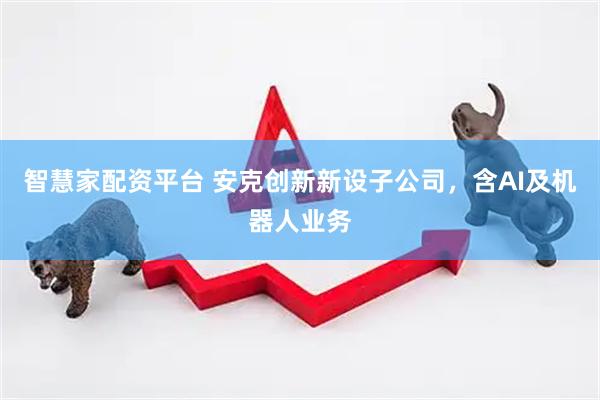 智慧家配资平台 安克创新新设子公司，含AI及机器人业务