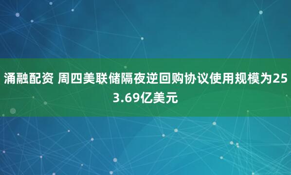 涌融配资 周四美联储隔夜逆回购协议使用规模为253.69亿美元
