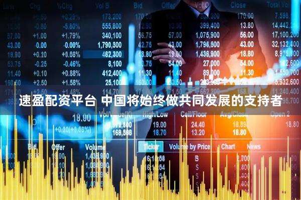 速盈配资平台 中国将始终做共同发展的支持者