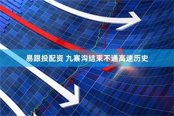易跟投配资 九寨沟结束不通高速历史