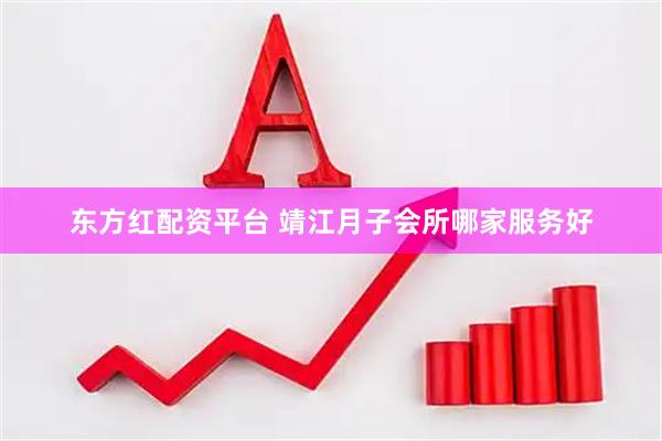 东方红配资平台 靖江月子会所哪家服务好