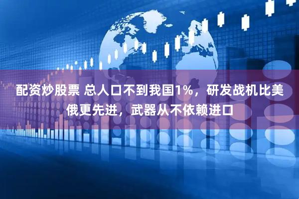 配资炒股票 总人口不到我国1%，研发战机比美俄更先进，武器从不依赖进口