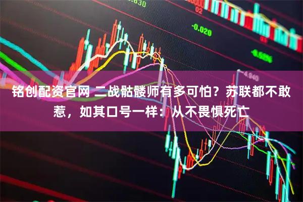 铭创配资官网 二战骷髅师有多可怕？苏联都不敢惹，如其口号一样：从不畏惧死亡