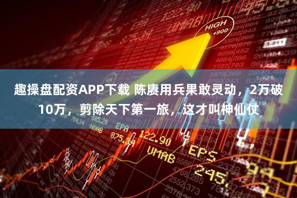 趣操盘配资APP下载 陈赓用兵果敢灵动，2万破10万，剪除天下第一旅，这才叫神仙仗