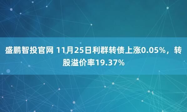盛鹏智投官网 11月25日利群转债上涨0.05%，转股溢价率19.37%