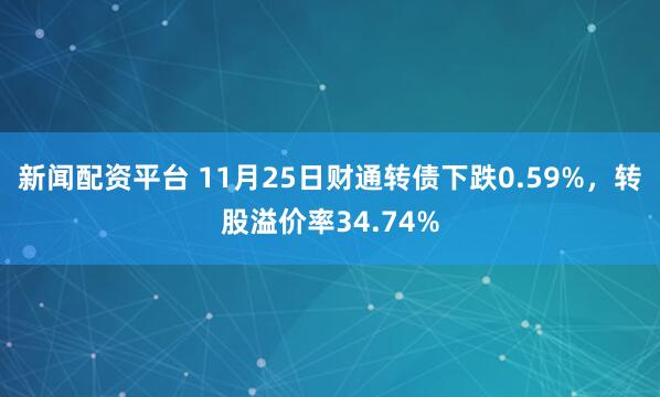 新闻配资平台 11月25日财通转债下跌0.59%，转股溢价率34.74%