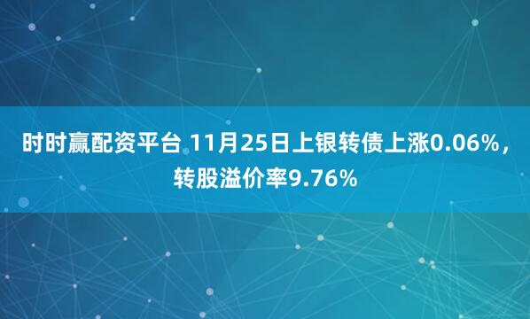 时时赢配资平台 11月25日上银转债上涨0.06%，转股溢价率9.76%