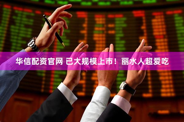 华信配资官网 已大规模上市！丽水人超爱吃