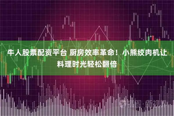牛人股票配资平台 厨房效率革命！小熊绞肉机让料理时光轻松翻倍