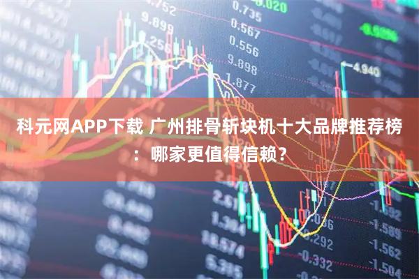 科元网APP下载 广州排骨斩块机十大品牌推荐榜：哪家更值得信赖？