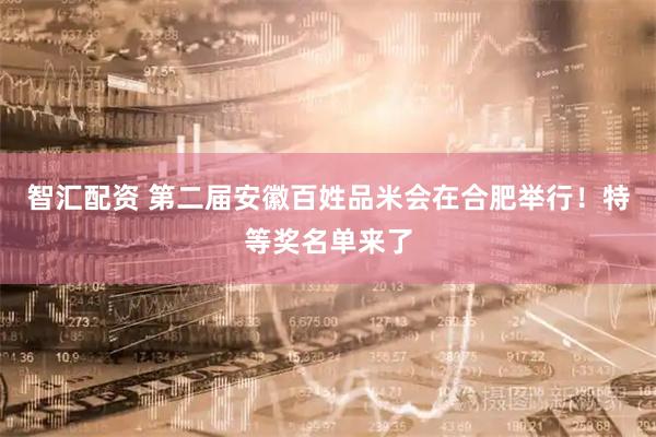 智汇配资 第二届安徽百姓品米会在合肥举行！特等奖名单来了