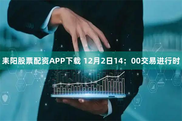 耒阳股票配资APP下载 12月2日14：00交易进行时