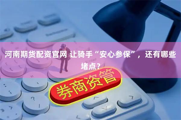 河南期货配资官网 让骑手“安心参保”，还有哪些堵点？