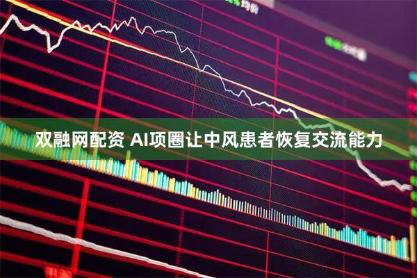 双融网配资 AI项圈让中风患者恢复交流能力