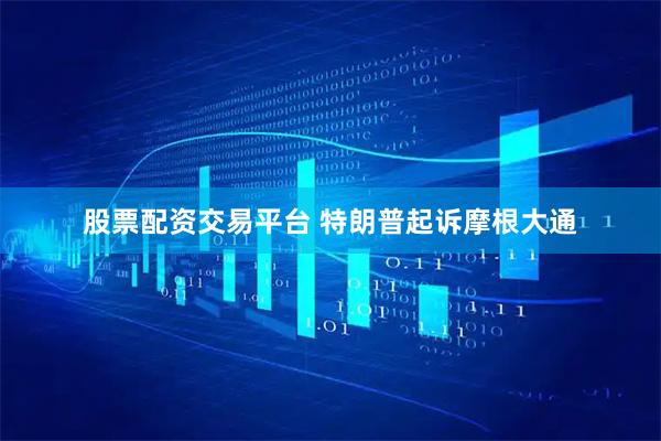 股票配资交易平台 特朗普起诉摩根大通
