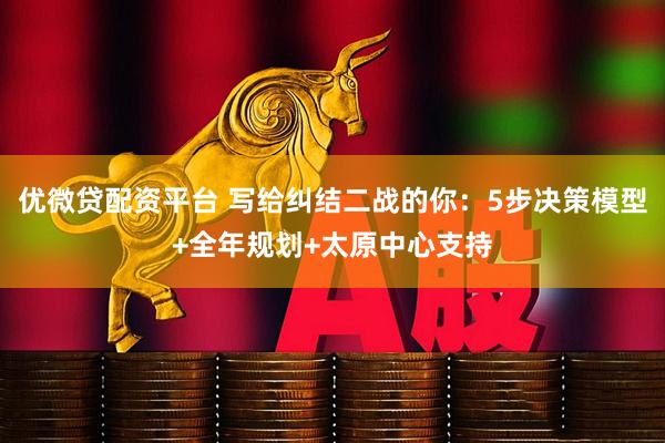 优微贷配资平台 写给纠结二战的你：5步决策模型+全年规划+太原中心支持